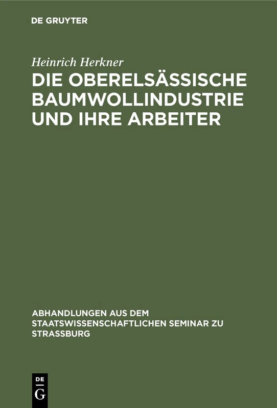 Die Oberelsässische Baumwollindustrie Und Ihre Arbeiter: 4 (Abhandlungen Aus Dem Staatswissenschaftlichen Seminar Zu Str)