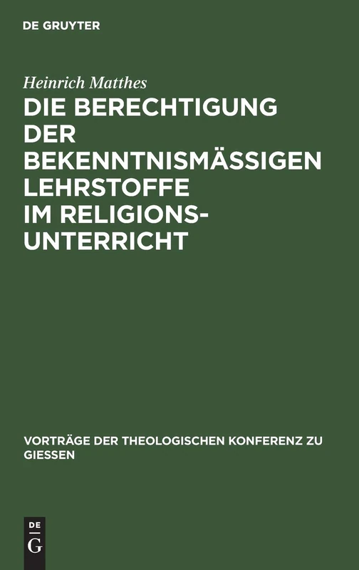 Die Berechtigung Der Bekenntnismäßigen Lehrstoffe Im Religionsunterricht: Zugleich Ein Wegweiser Zu Ihrer Pädagogischen Behandlung: 35 (Vorträge der Theologischen Konferenz Zu Giessen)