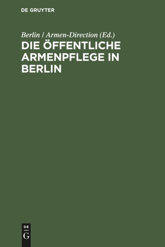 Die öffentliche Armenpflege in Berlin: Mit Besonderer Beziehung Auf Die Vier Verwaltungs-Jahre 1822 Bis 1825