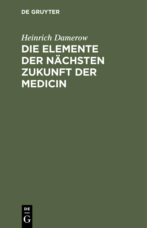 Die Elemente Der Nächsten Zukunft Der Medicin: Entwickelt Aus Der Vergangenheit Und Gegenwart