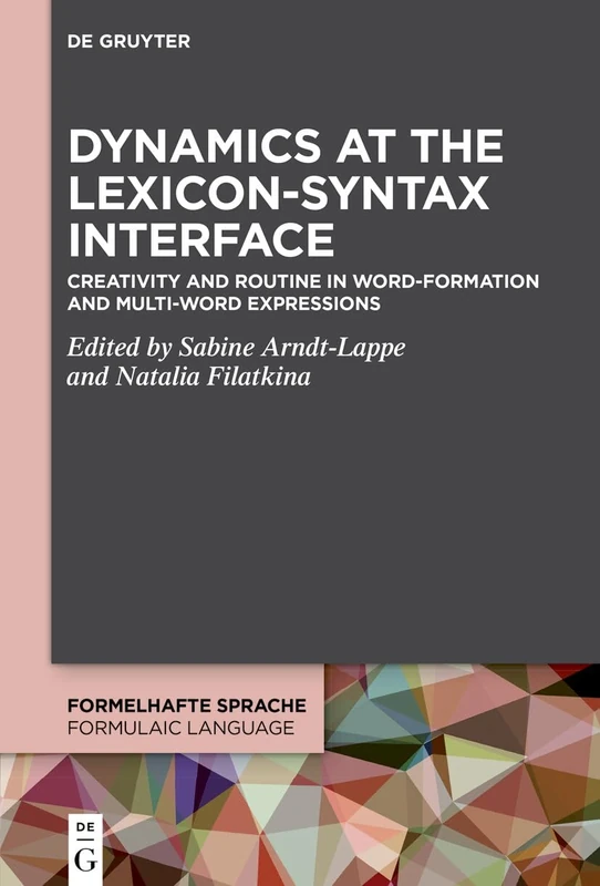 Dynamics at the Lexicon-Syntax Interface: Creativity and Routine in Word-Formation and Multi-Word Expressions: 6 (Formelhafte Sprache / Formulaic Language, 6)