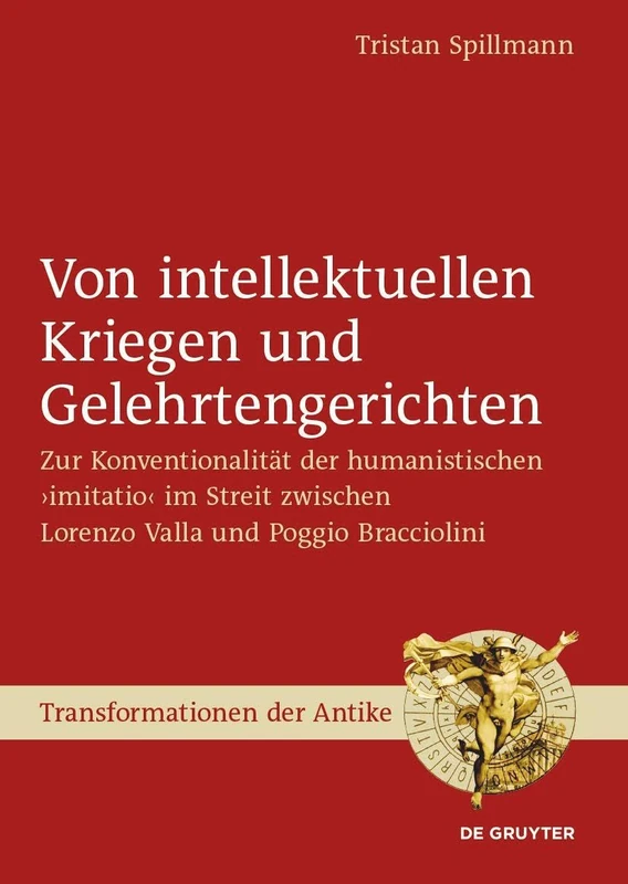Von intellektuellen Kriegen und Gelehrtengerichten: Zur Konventionalität der humanistischen ›imitatio‹ im Streit zwischen Lorenzo Valla und Poggio Bracciolini: 68 (Transformationen der Antike, 68)
