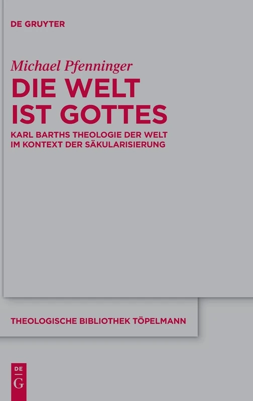 Die Welt ist Gottes: Karl Barths Theologie der Welt im Kontext der Säkularisierung: 208 (Theologische Bibliothek Topelmann, 208)