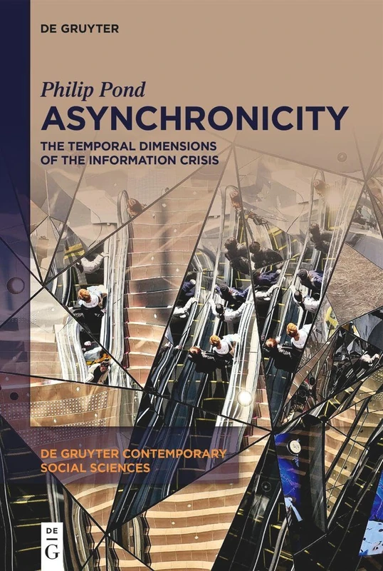 Asynchronicity: The Temporal Dimensions of the Information Crisis: 42 (De Gruyter Contemporary Social Sciences, 42)