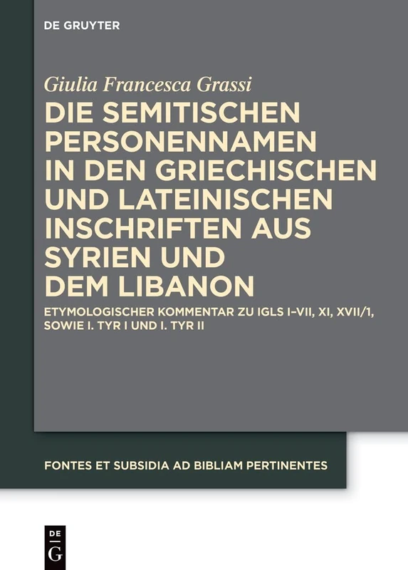 Die Semitischen Personennamen in Den Griechischen Und Lateinischen Inschriften Aus Syrien Und Dem Libanon: Etymologischer Kommentar Zu Igls I-VII, XI, ... (Fontes Et Subsidia Ad Bibliam Pertinentes)