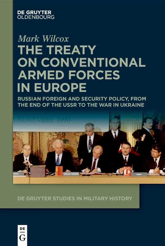 The Treaty on Conventional Armed Forces in Europe: Russian Foreign and Security Policy, from the End of the USSR to the War in Ukraine: 9 (De Gruyter Studies in Military History, 9)