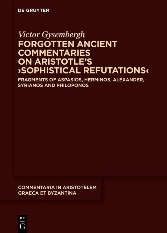 Forgotten ancient commentaries on Aristotle’s ›Sophistical Refutations‹: Fragments of Aspasios, Herminos, Alexander, Syrianos and Philoponos: 10 (Commentaria in Aristotelem Graeca et Byzantina, 10)