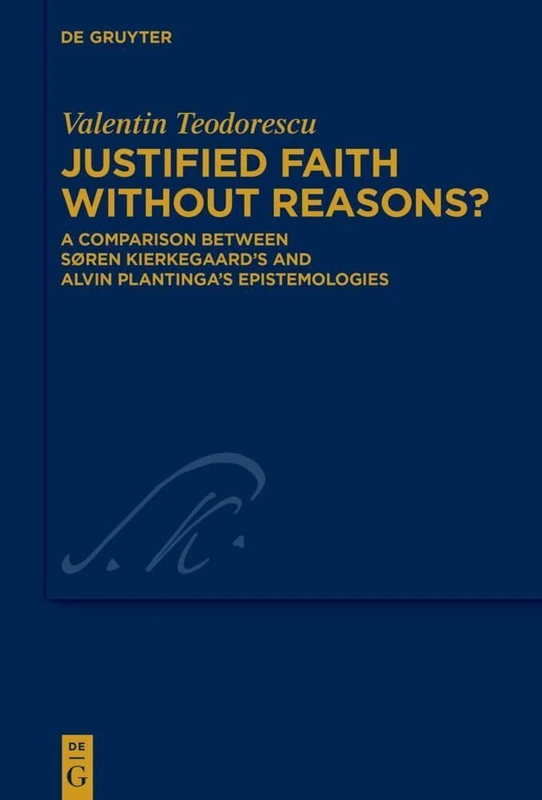 Justified Faith without Reasons?: A Comparison between Søren Kierkegaard’s and Alvin Plantinga’s Epistemologies: 45 (Kierkegaard Studies. Monograph Series, 45)
