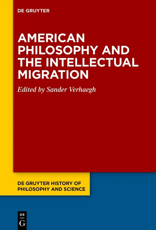 American Philosophy and the Intellectual Migration: Pragmatism, Logical Empiricism, Phenomenology, Critical Theory: 1 (De Gruyter History of Philosophy and Science, 1)