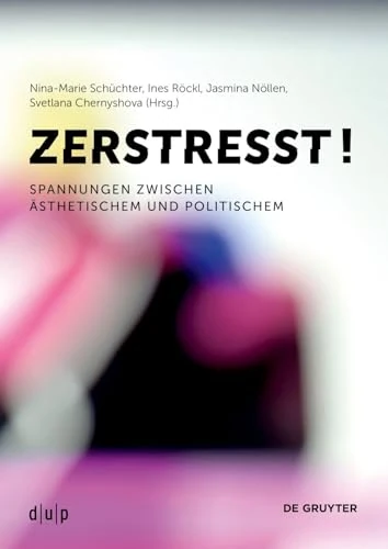 Zerstresst!: Spannungen zwischen Ästhetischem und Politischem