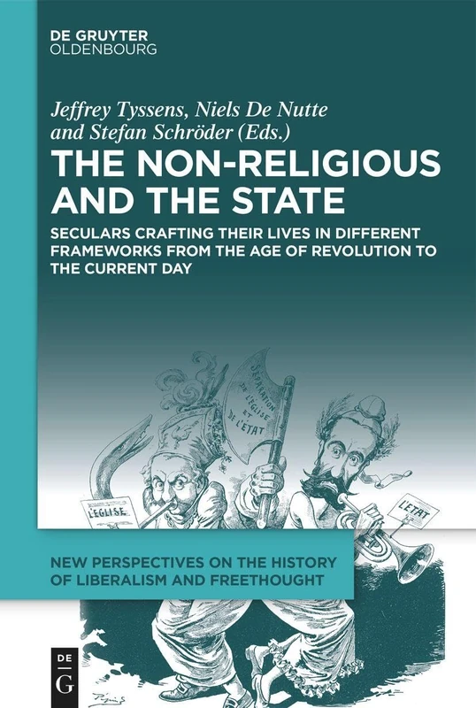The Non-Religious and the State: Seculars Crafting Their Lives in Different Frameworks from the Age of Revolution to the Current Day (New Perspectives on the History of Liberalism and Freethought, 3)