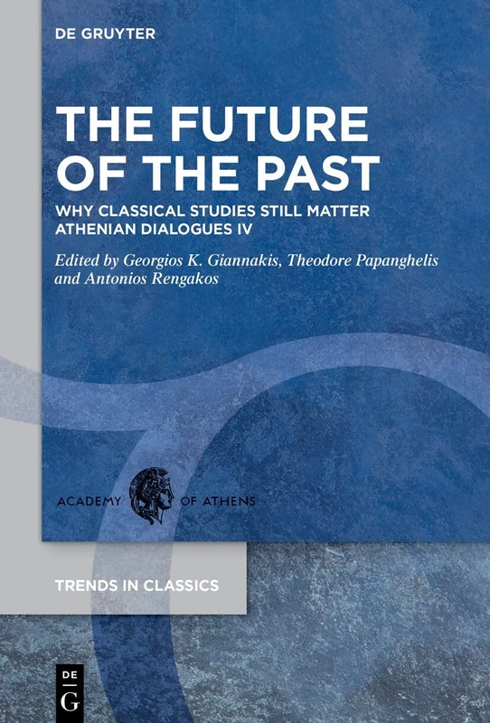 The Future of the Past: Why Classical Studies still matter. Athenian Dialogues IV: 173 (Trends in Classics - Supplementary Volumes, 173)