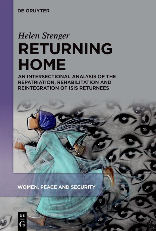 Returning Home: An Intersectional Analysis of the Repatriation, Rehabilitation and Reintegration of ISIS Returnees: 2 (Women, Peace and Security, 2)