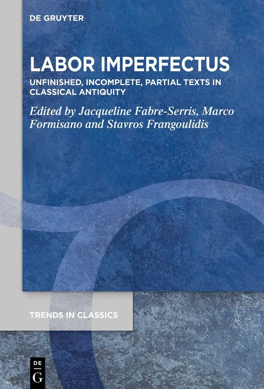 Labor Imperfectus: Unfinished, Incomplete, Partial Texts in Classical Antiquity: 157 (Trends in Classics - Supplementary Volumes, 157)