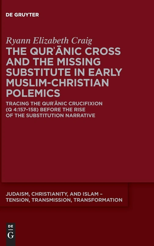 The Qurʾānic Cross and the Missing Substitute in Early Muslim-Christian Polemics: Tracing the Qurʾānic Crucifixion (Q 4:157–158) before the Rise of ... – Tension, Transmission, Transformation, 25)