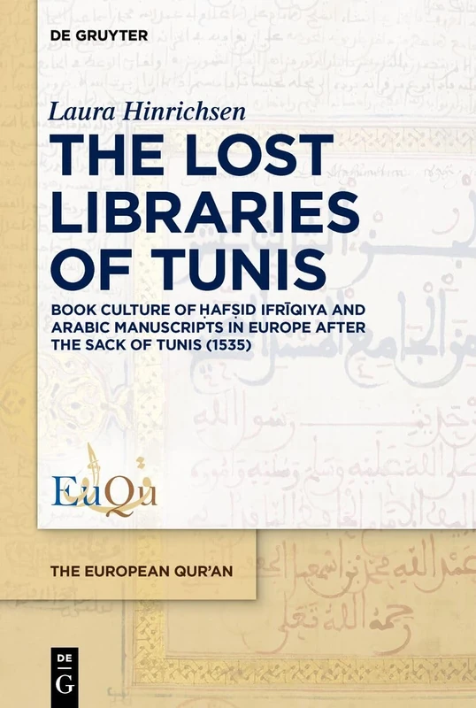The Lost Libraries of Tunis: Book Culture of Ḥafṣid Ifrīqiya and Arabic Manuscripts in Europe after the Sack of Tunis (1535): 7 (The European Qur'an, 7)