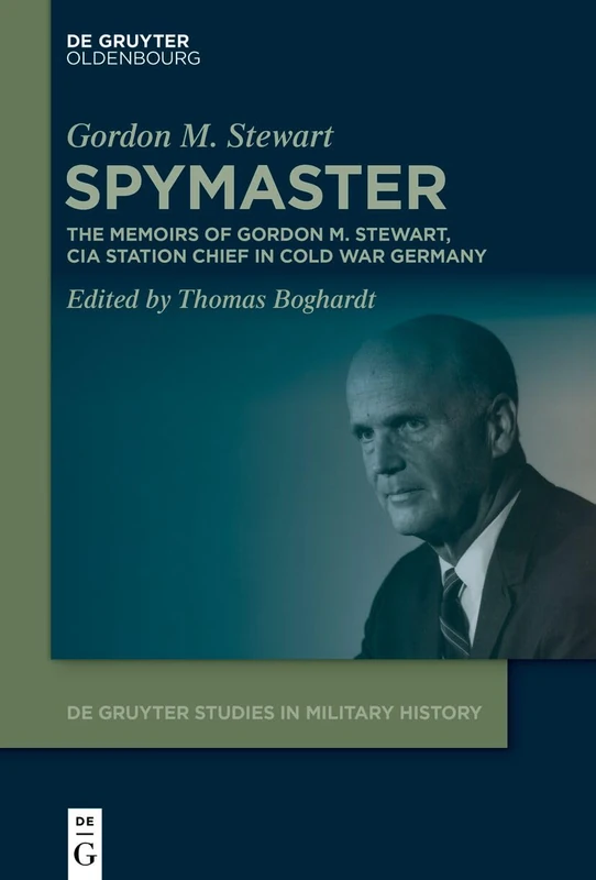 Spymaster: The Memoirs of Gordon M. Stewart, CIA Station Chief in Cold War Germany: 11 (De Gruyter Studies in Military History, 11)