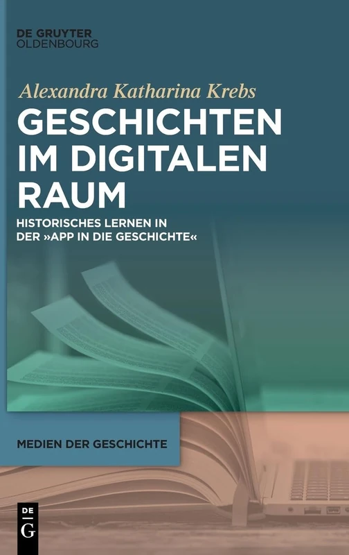 Geschichten Im Digitalen Raum: Historisches Lernen in Der "App in Die Geschichte": 7 (Medien Der Geschichte)