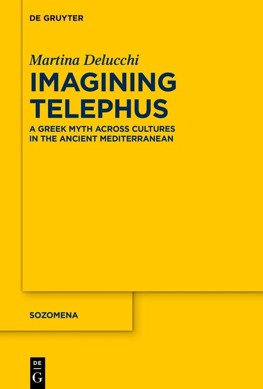Imagining Telephus: A Greek Myth Across Cultures in the Ancient Mediterranean: 22 (Sozomena, 22)