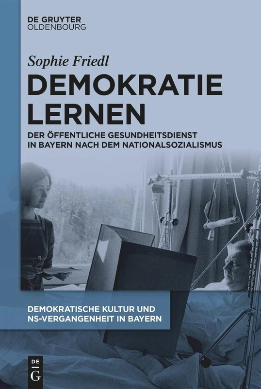 Demokratie lernen: Der Öffentliche Gesundheitsdienst in Bayern Nach Dem Nationalsozialismus (De Gruyter Oldenbourg: Demokratische Kultur Und Ns-vergangenheit in Bayern)