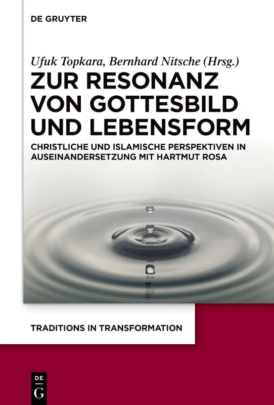Zur Resonanz Von Gottesbild Und Lebensform: Christliche Und Islamische Perspektiven in Auseinandersetzung Mit Hartmut Rosa: 1 (Traditions in Transformation. Thinking with Theology)