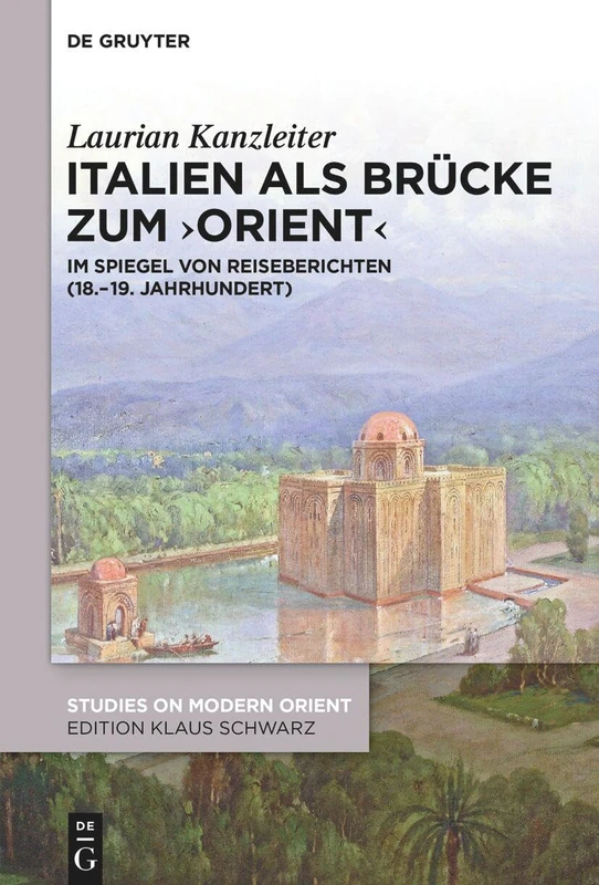 Italien ALS Brücke Zum 'Orient': Im Spiegel Von Reiseberichten (18.-19. Jahrhundert): 52 (Studies on Modern Orient)