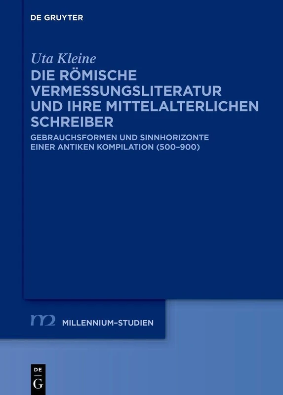 Die Römische Vermessungsliteratur Und Ihre Mittelalterlichen Schreiber: Gebrauchsformen Und Sinnhorizonte Einer Antiken Kompilation (500-900) (Millennium-Studien / Millennium Studies)