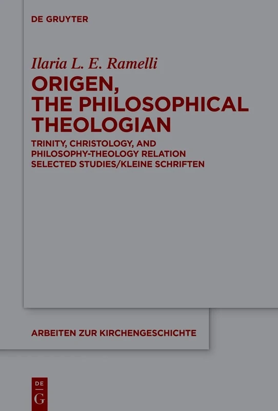 Origen, the Philosophical Theologian: Trinity, Christology, and Philosophy-Theology Relation Selected Studies/Kleine Schriften: 160 (Arbeiten zur Kirchengeschichte, 160)