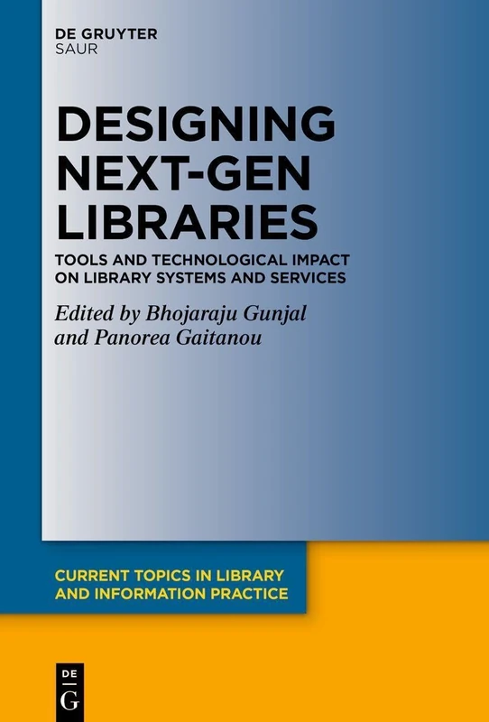Designing Next-Gen Libraries: Tools and Technological Impact on Library Systems and Services (Current Topics in Library and Information Practice)