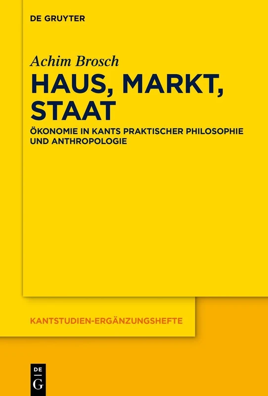 Haus, Markt, Staat: Ökonomie in Kants Praktischer Philosophie Und Anthropologie: 225 (Kantstudien-Ergänzungshefte)