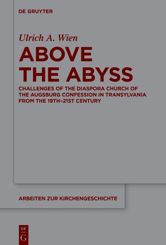 Above the Abyss: Challenges of the Diaspora Church of the Augsburg Confession in Transylvania from the 19th–21st Century: 161 (Arbeiten zur Kirchengeschichte, 161)