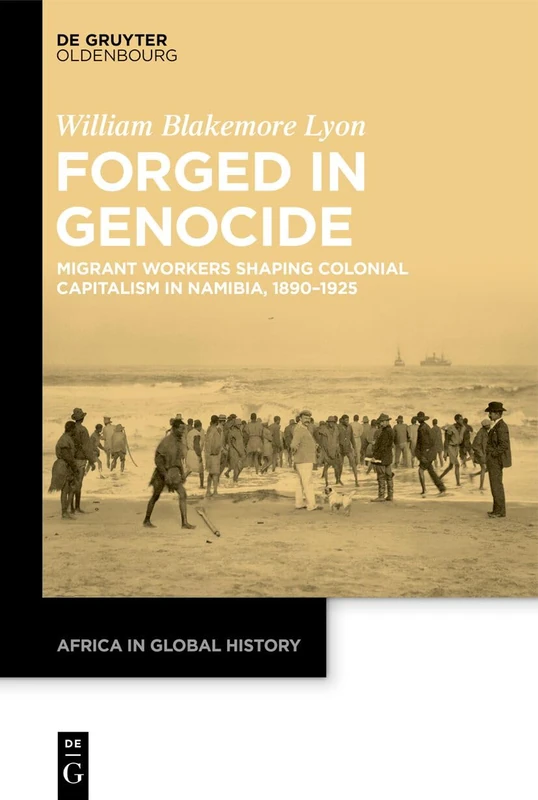 Forged in Genocide: Migrant Workers Shaping Colonial Capitalism in Namibia, 1890–1925 (Africa in Global History, 9)