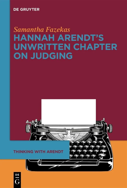 Hannah Arendt’s Unwritten Chapter on Judging: 1 (Thinking with Arendt, 1)