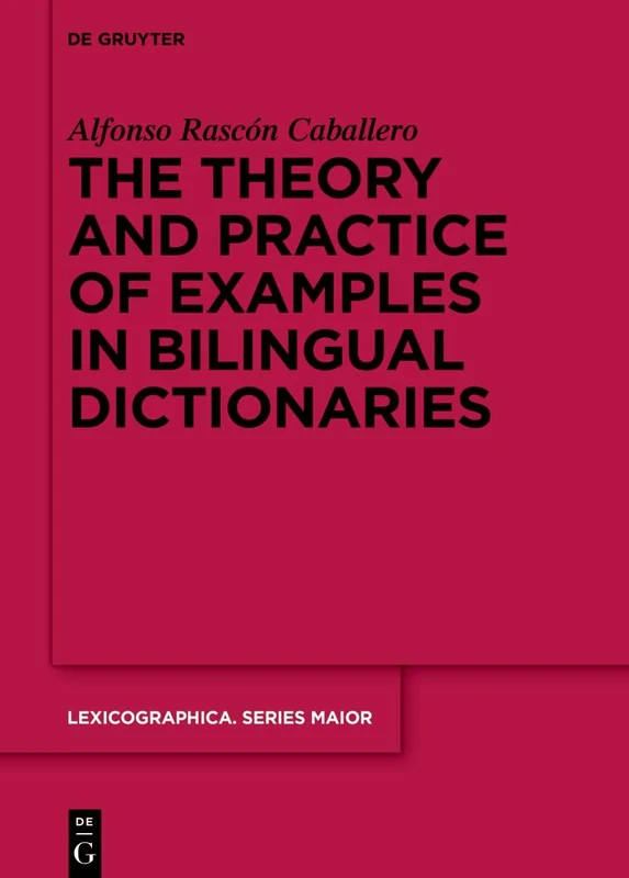 The theory and practice of examples in bilingual dictionaries: A Study of Bilingual Dictionaries: 165 (Lexicographica. Series Maior, 165)