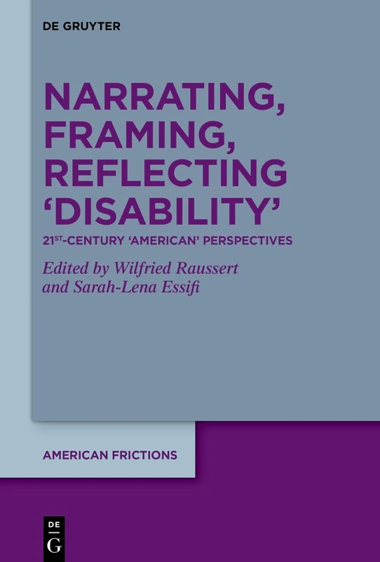 Narrating, Framing, Reflecting ‘Disability’: 21st-Century ‘American’ Perspectives: 10 (American Frictions, 10)