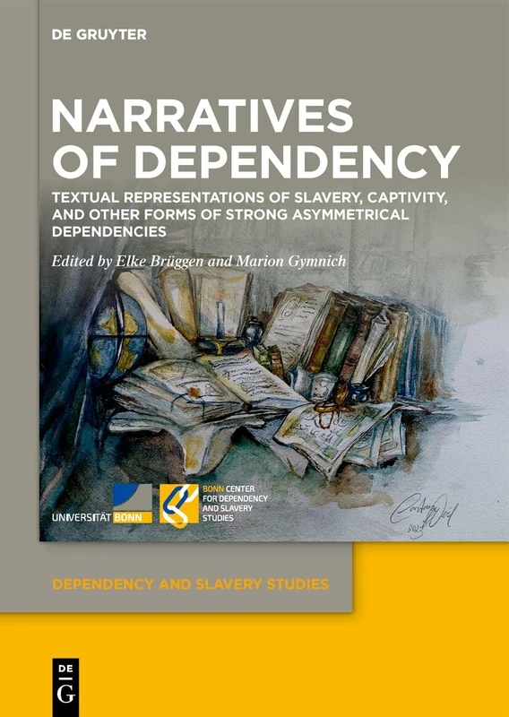 Narratives of Dependency: Textual Representations of Slavery, Captivity, and Other Forms of Strong Asymmetrical Dependencies: 11 (Dependency and Slavery Studies, 11)