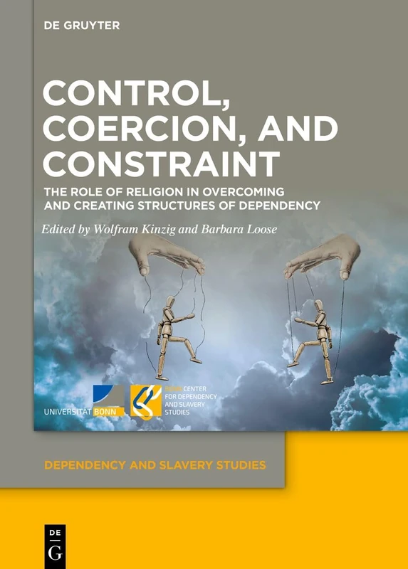 Control, Coercion, and Constraint: The Role of Religion in Overcoming and Creating Structures of Dependency: 14 (Dependency and Slavery Studies, 14)