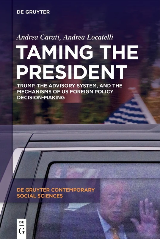 Taming the President: Trump, the Advisory System, and the Mechanisms of US Foreign Policy Decision-Making: 49 (De Gruyter Contemporary Social Sciences, 49)