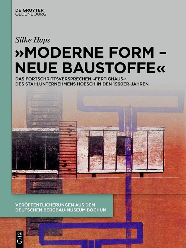 "Moderne Form - Neue Baustoffe": Das Fortschrittsversprechen "Fertighaus" Des Stahlunternehmens Hoesch in Den 1960er-Jahren: 259 (Veröffentlichungen Aus Dem Deutschen Bergbau-Museum Bochum)