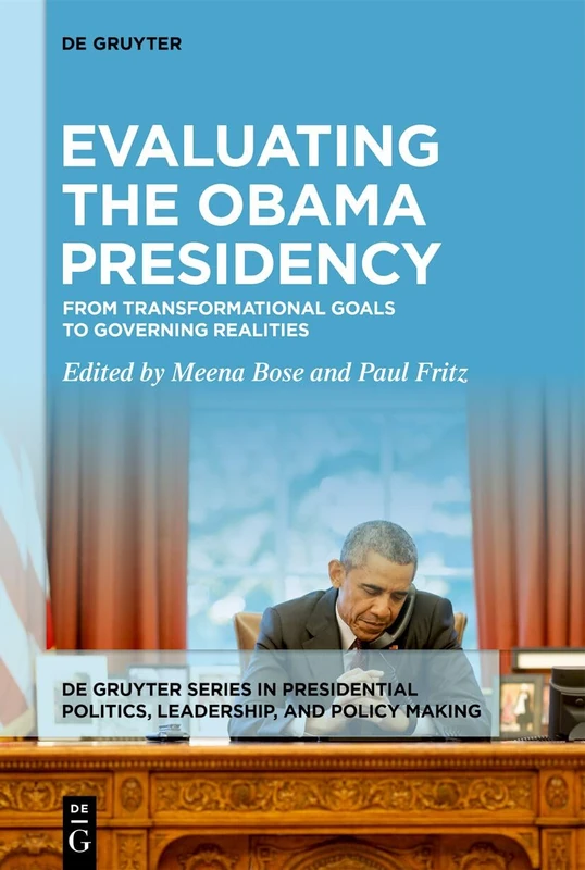 Evaluating the Obama Presidency: From Transformational Goals to Governing Realities: 1 (De Gruyter Series in Presidential Politics, Leadership, and Policy Making, 1)