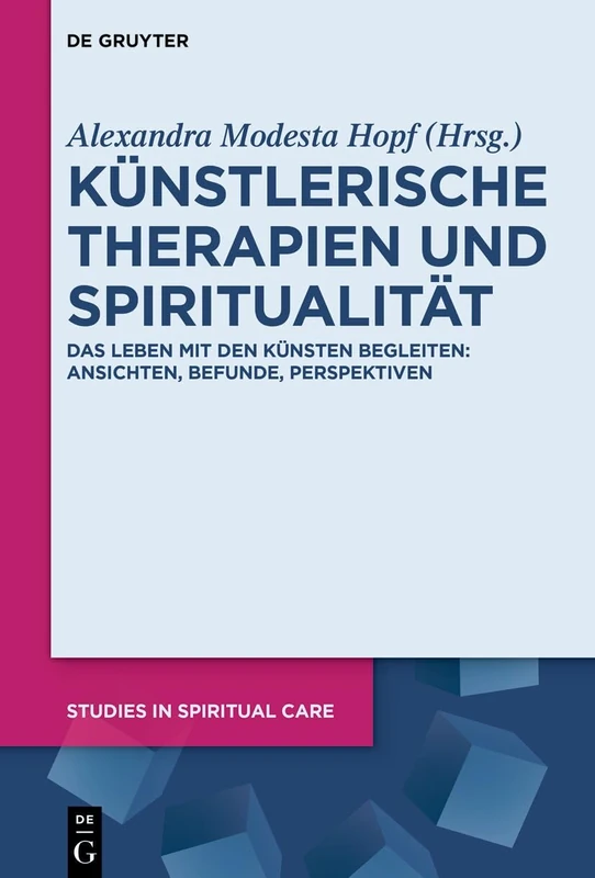 Künstlerische Therapien Und Spiritualität: Das Leben Mit Den Künsten Begleiten: Ansichten, Befunde, Perspektiven: 12 (Studies in Spiritual Care)
