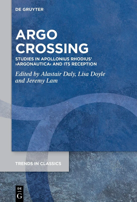 Argo Crossing: Studies in Apollonius Rhodius’ ›Argonautica‹ and Its Reception (Trends in Classics - Supplementary Volumes, 209)