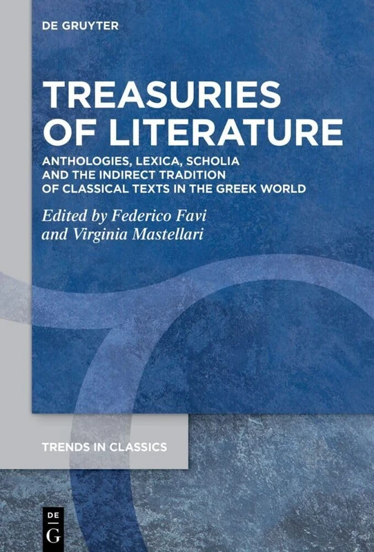 Treasuries of Literature: Anthologies, Lexica, Scholia and the Indirect Tradition of Classical Texts in the Greek World: 160 (Trends in Classics - Supplementary Volumes, 160)