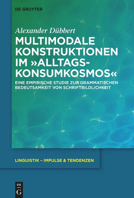 Multimodale Konstruktionen Im "Alltagskonsumkosmos": Eine Empirische Studie Zur Grammatischen Bedeutsamkeit Von Schriftbildlichkeit: 114 (Linguistik - Impulse & Tendenzen)