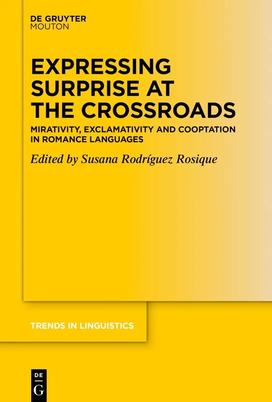 Expressing Surprise at the Crossroads: Mirativity, Exclamativity and Cooptation in Romance Languages: 389 (Trends in Linguistics. Studies and Monographs [TiLSM], 389)