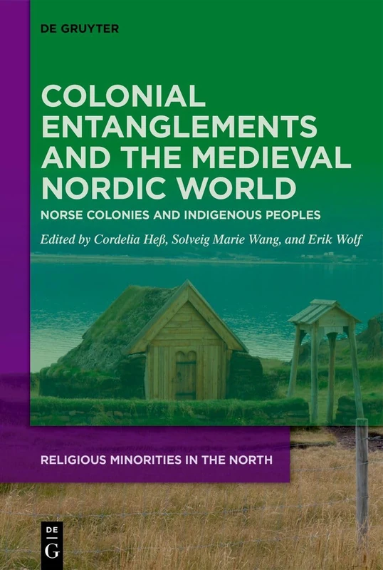Colonial Entanglements and the Medieval Nordic World: Norse Colonies and Indigenous Peoples: 8 (Religious Minorities in the North, 8)