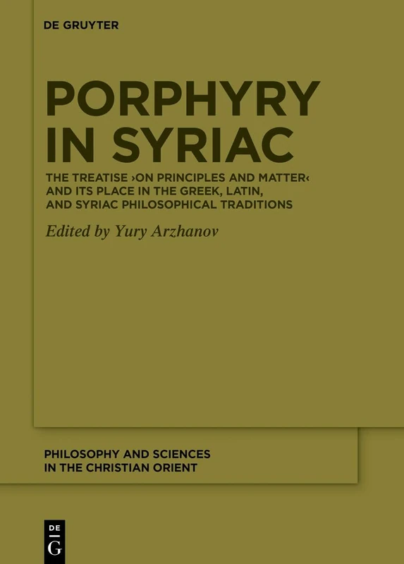 Porphyry in Syriac: The Treatise ›On Principles and Matter‹ and its Place in the Greek, Latin, and Syriac Philosophical Traditions: 1 (Philosophy and Sciences in the Christian Orient, 1)