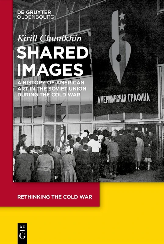 Shared Images: A History of American Art in the Soviet Union during the Cold War: 14 (Rethinking the Cold War, 14)