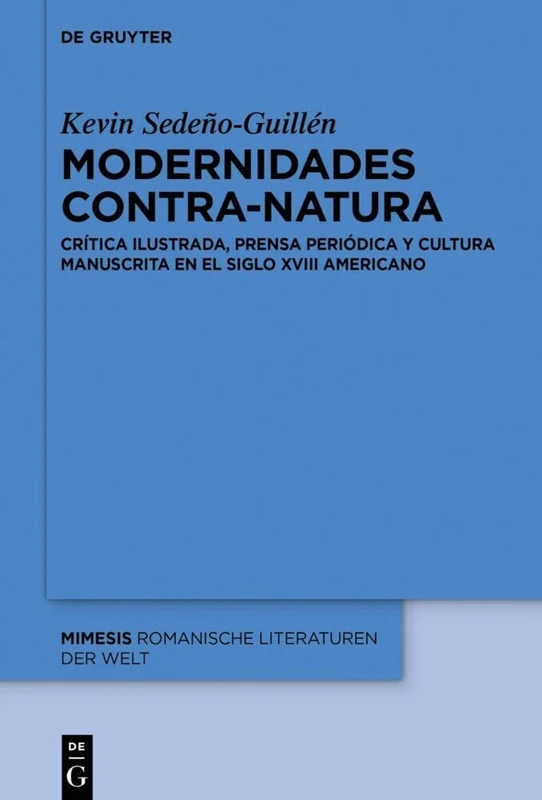 Modernidades Contra-Natura: Crítica Ilustrada, Prensa Periódica Y Cultura Manuscrita En El Siglo XVIII Americano: 115 (Mimesis)