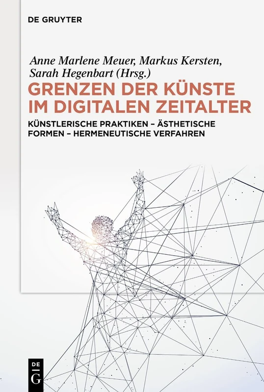 Grenzen Der Künste Im Digitalen Zeitalter: Künstlerische Praktiken - Ästhetische Formen - Hermeneutische Verfahren